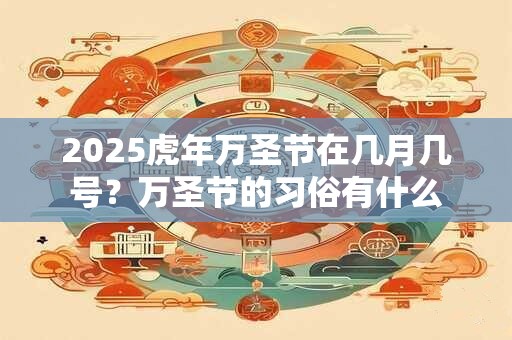 2025虎年万圣节在几月几号？万圣节的习俗有什么