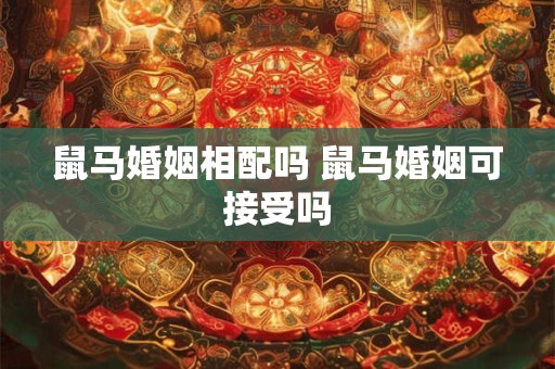 鼠马婚姻相配吗 鼠马婚姻可接受吗