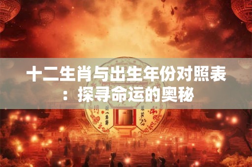 十二生肖与出生年份对照表：探寻命运的奥秘