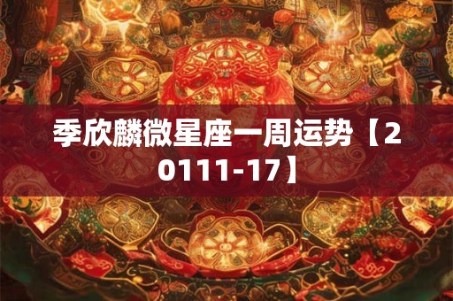 季欣麟微星座一周运势【20111-17】