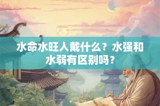 水命水旺人戴什么？水强和水弱有区别吗？
