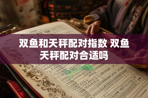 双鱼和天秤配对指数 双鱼天秤配对合适吗
