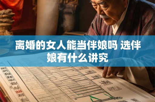离婚的女人能当伴娘吗 选伴娘有什么讲究 离婚的女人能当伴娘吗 选伴娘有什么讲究