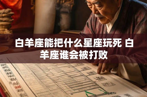 白羊座能把什么星座玩死 白羊座谁会被打败