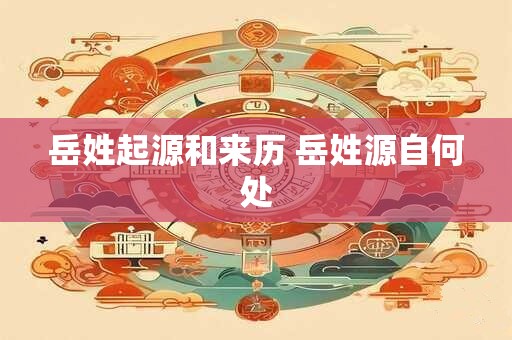 岳姓起源和来历 岳姓源自何处