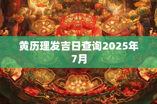 黄历理发吉日查询2025年7月
