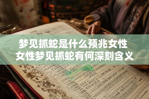 梦见抓蛇是什么预兆女性 女性梦见抓蛇有何深刻含义