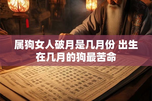 属狗女人破月是几月份 出生在几月的狗最苦命