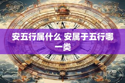 安五行属什么 安属于五行哪一类
