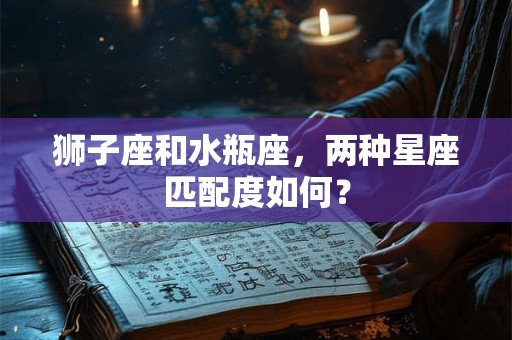 狮子座和水瓶座，两种星座匹配度如何？