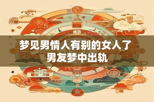 梦见男情人有别的女人了 男友梦中出轨