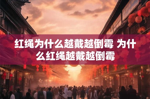 红绳为什么越戴越倒霉 为什么红绳越戴越倒霉