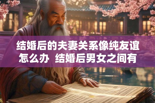 结婚后的夫妻关系像纯友谊怎么办  结婚后男女之间有纯友谊吗