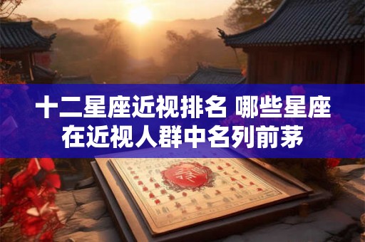 十二星座近视排名 哪些星座在近视人群中名列前茅