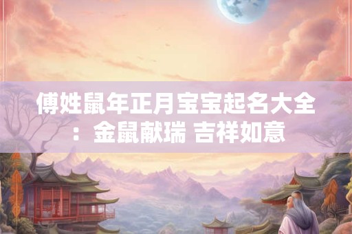傅姓鼠年正月宝宝起名大全：金鼠献瑞 吉祥如意