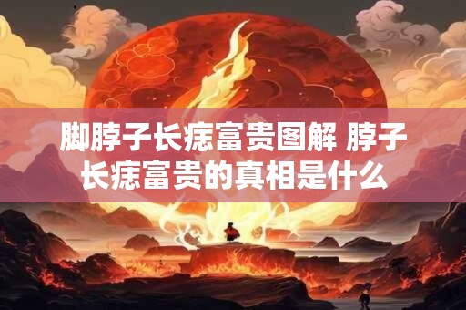 脚脖子长痣富贵图解 脖子长痣富贵的真相是什么