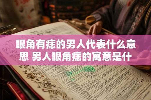 眼角有痣的男人代表什么意思 男人眼角痣的寓意是什么