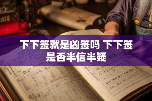 下下签就是凶签吗 下下签是否半信半疑