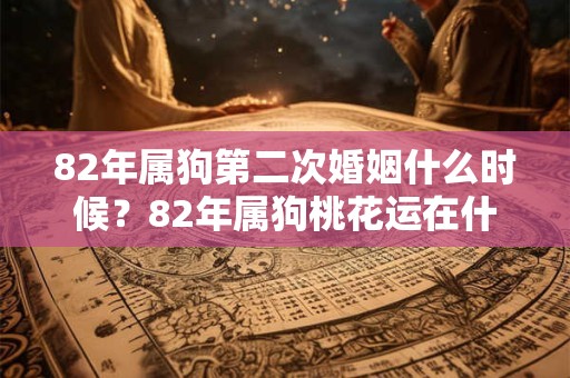 82年属狗第二次婚姻什么时候？82年属狗桃花运在什么方位？