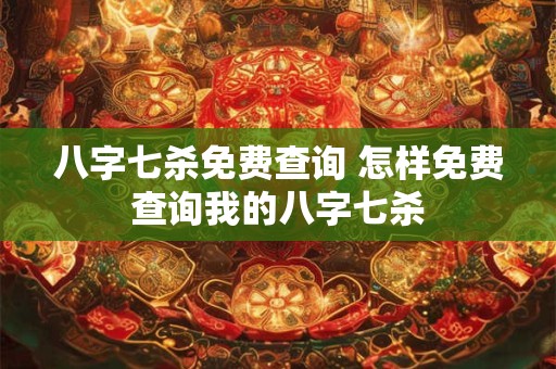 八字七杀免费查询 怎样免费查询我的八字七杀