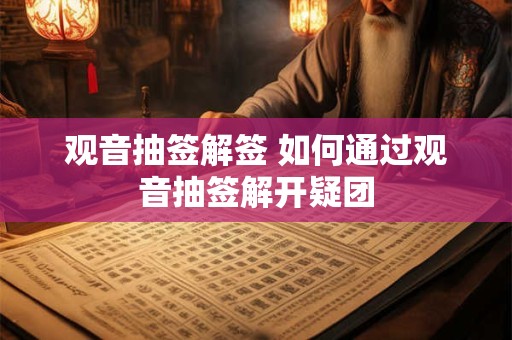 观音抽签解签 如何通过观音抽签解开疑团
