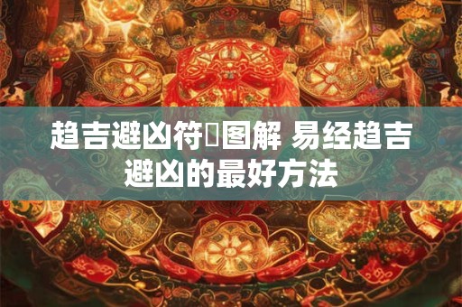 趋吉避凶符箓图解 易经趋吉避凶的最好方法