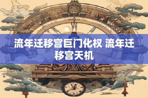 流年迁移宫巨门化权 流年迁移宫天机