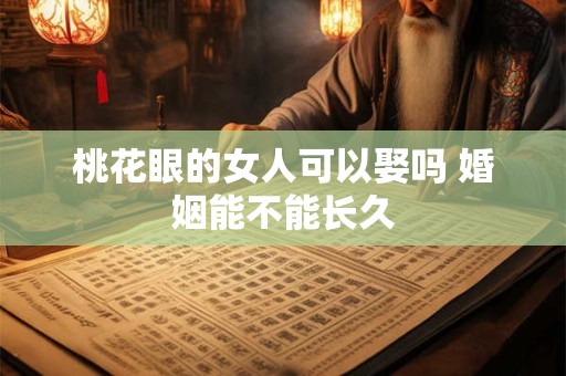 桃花眼的女人可以娶吗 婚姻能不能长久