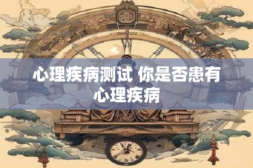 心理疾病测试 你是否患有心理疾病