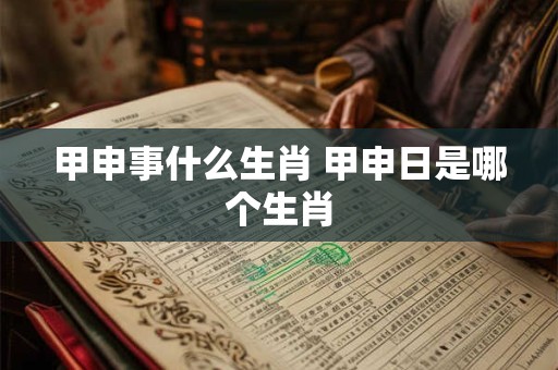 甲申事什么生肖 甲申日是哪个生肖