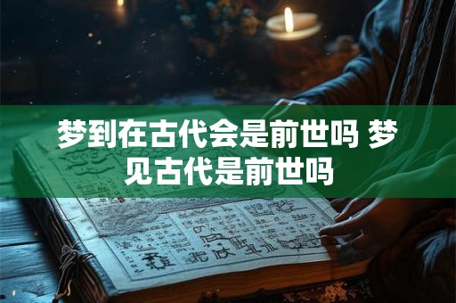 梦到在古代会是前世吗 梦见古代是前世吗