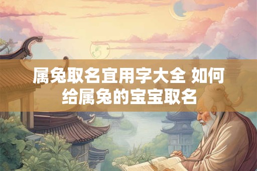属兔取名宜用字大全 如何给属兔的宝宝取名