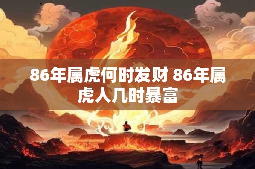86年属虎何时发财 86年属虎人几时暴富