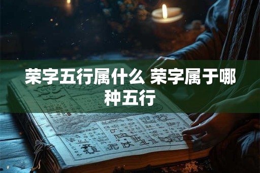 荣字五行属什么 荣字属于哪种五行