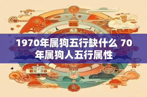 1970年属狗五行缺什么 70年属狗人五行属性