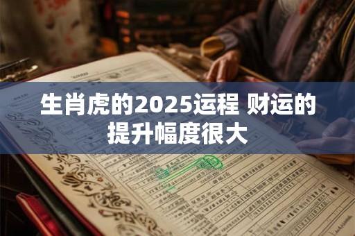 生肖虎的2025运程 财运的提升幅度很大