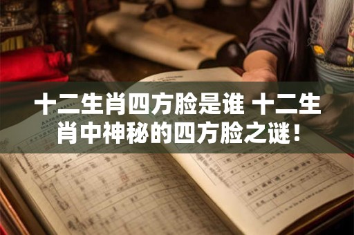 十二生肖四方脸是谁 十二生肖中神秘的四方脸之谜！