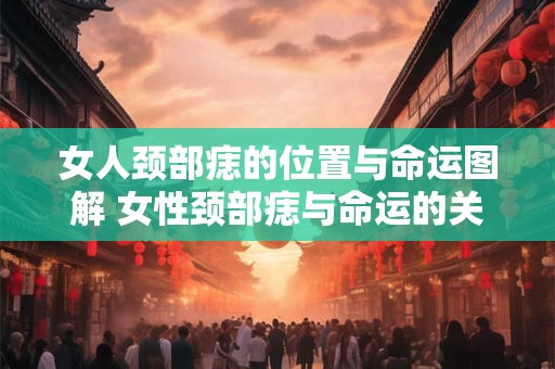 女人颈部痣的位置与命运图解 女性颈部痣与命运的关联