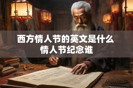 西方情人节的英文是什么 情人节纪念谁