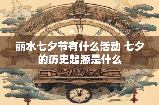 丽水七夕节有什么活动 七夕的历史起源是什么