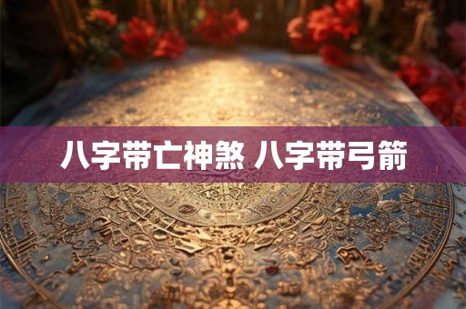 八字带亡神煞 八字带弓箭