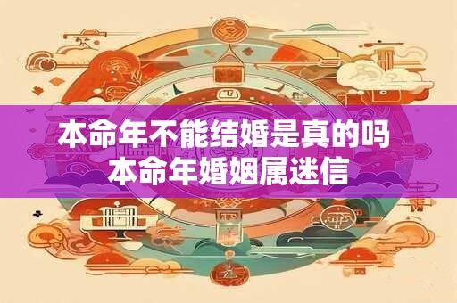 本命年不能结婚是真的吗 本命年婚姻属迷信