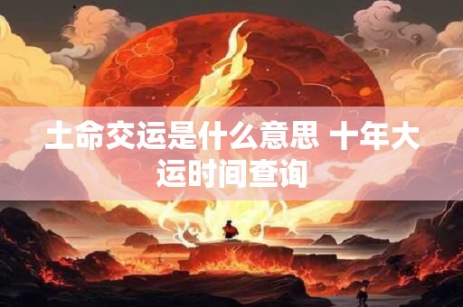 土命交运是什么意思 十年大运时间查询