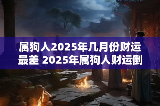 属狗人2025年几月份财运最差 2025年属狗人财运倒霉月