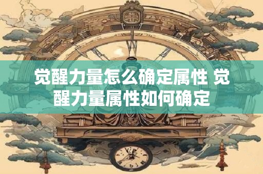 觉醒力量怎么确定属性 觉醒力量属性如何确定