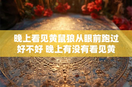 晚上看见黄鼠狼从眼前跑过好不好 晚上有没有看见黄鼠狼