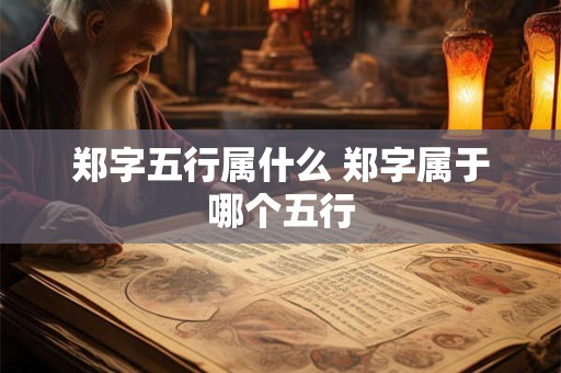 郑字五行属什么 郑字属于哪个五行