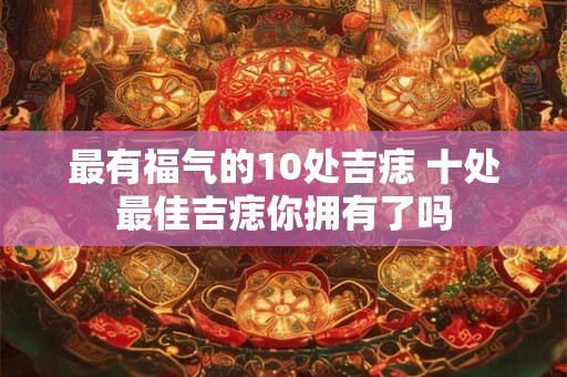 最有福气的10处吉痣 十处最佳吉痣你拥有了吗