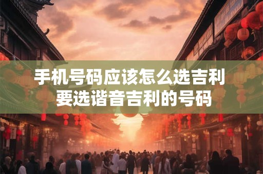 手机号码应该怎么选吉利  要选谐音吉利的号码