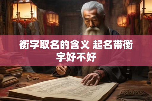 衡字取名的含义 起名带衡字好不好